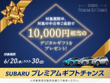 〜SUBARUプレミアムギフトチャンス〜6月30日(日)までにご成約の方に、「10,000円デジタルギフト」を進呈いたします。